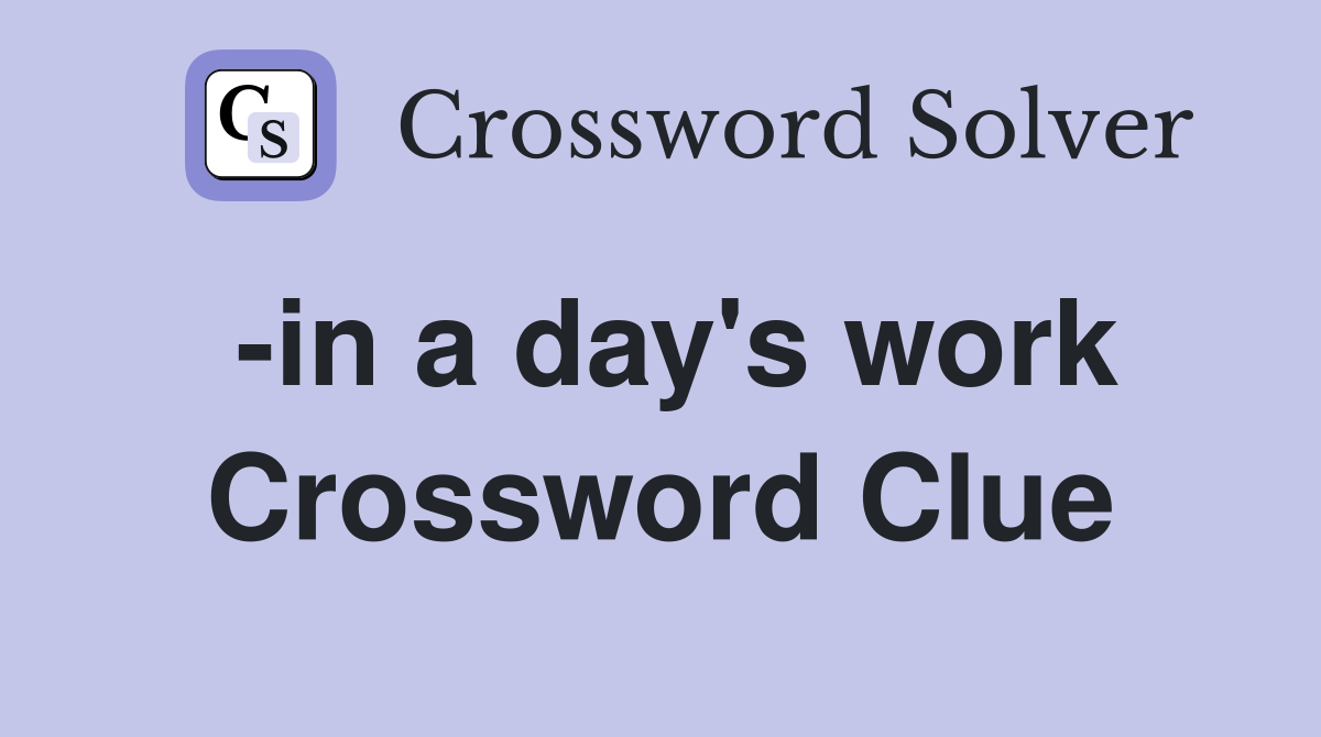 -in a day's work Crossword Clue