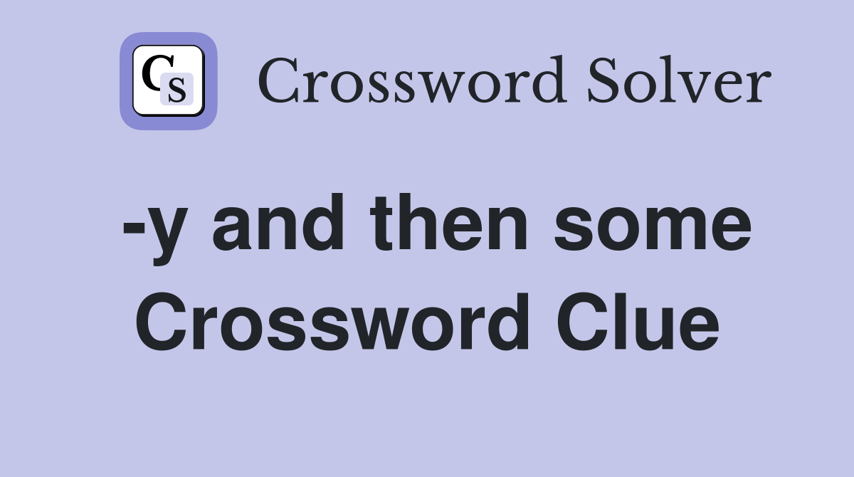 -y and then some Crossword Clue