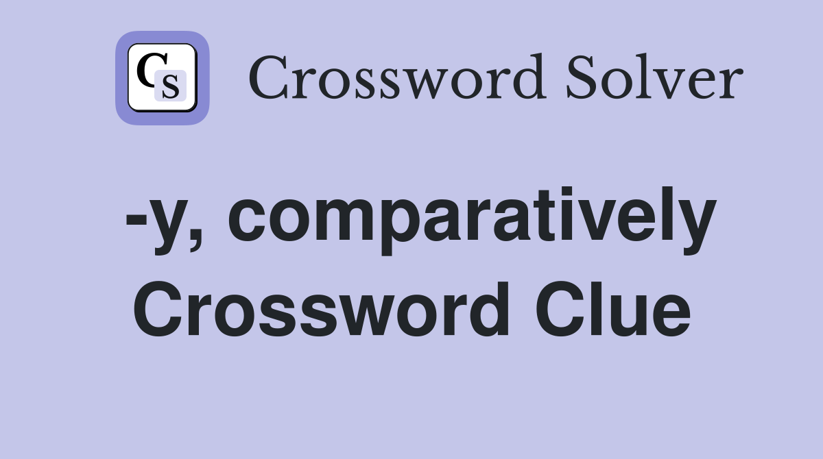 -y, comparatively Crossword Clue
