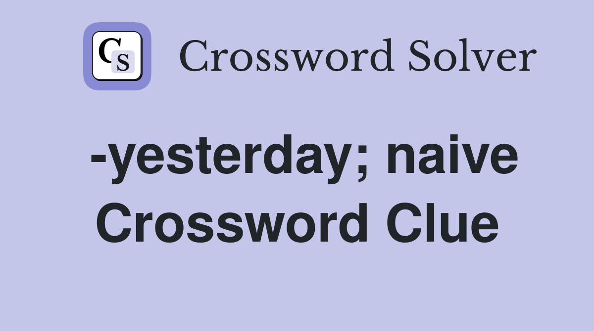 -yesterday; naive Crossword Clue
