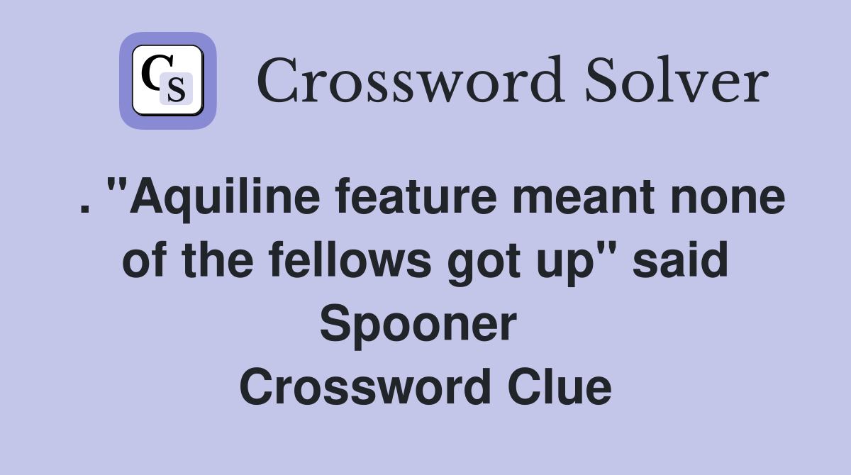 . "Aquiline feature meant none of the fellows got up" said Spooner  Crossword Clue
