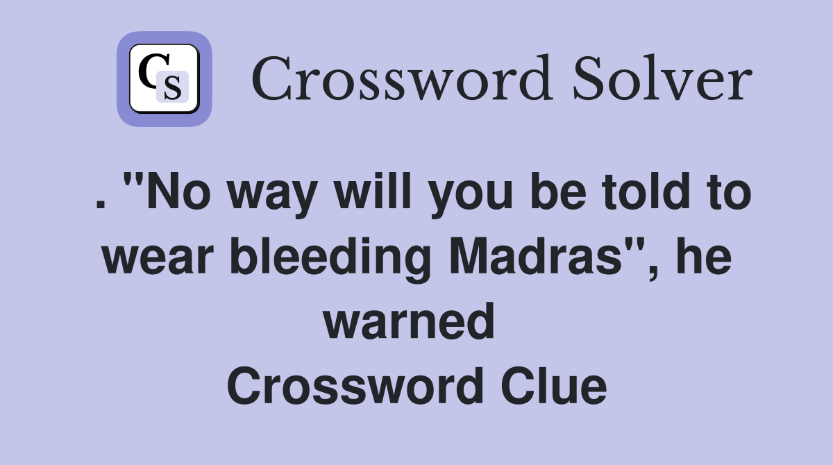 . "No way will you be told to wear bleeding Madras", he warned  Crossword Clue