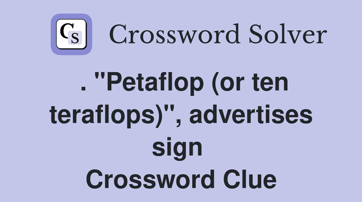 . "Petaflop (or ten teraflops)", advertises sign  Crossword Clue