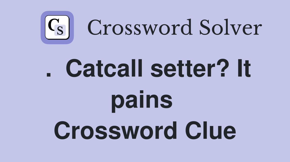 .  Catcall setter? It pains  Crossword Clue
