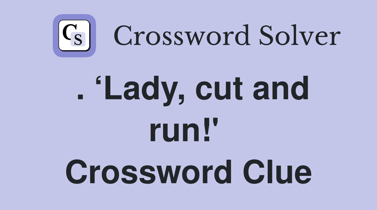 . ‘Lady, cut and run!'  Crossword Clue