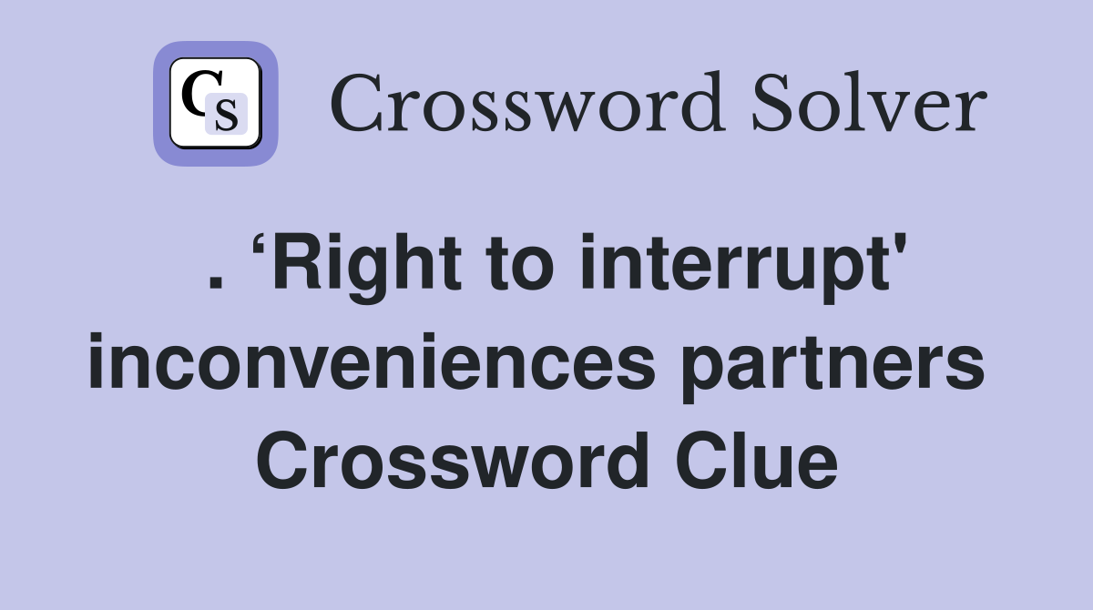 . ‘Right to interrupt' inconveniences partners  Crossword Clue