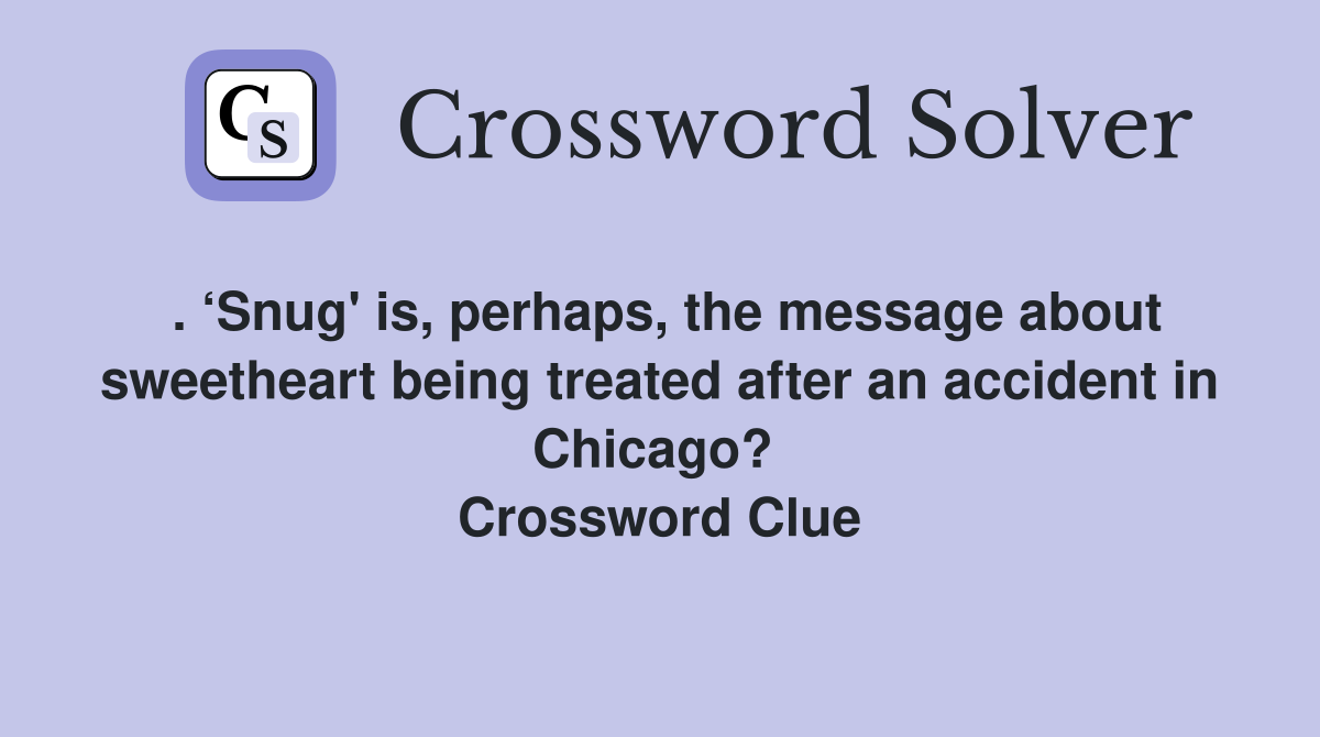 . ‘Snug' is, perhaps, the message about sweetheart being treated after an accident in Chicago?  Crossword Clue