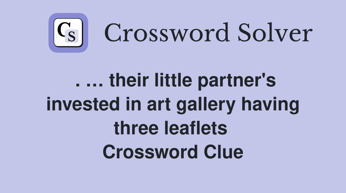 . … their little partner's invested in art gallery having three leaflets  Crossword Clue