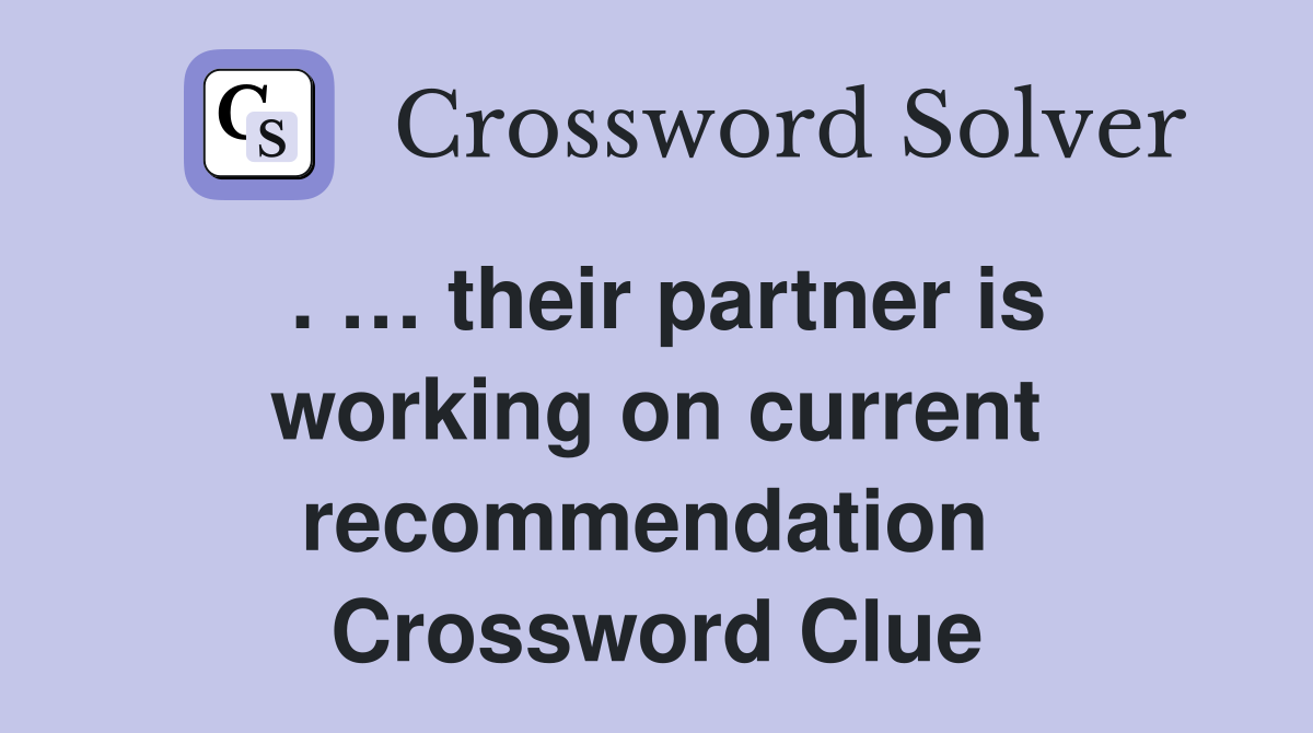 . … their partner is working on current recommendation  Crossword Clue