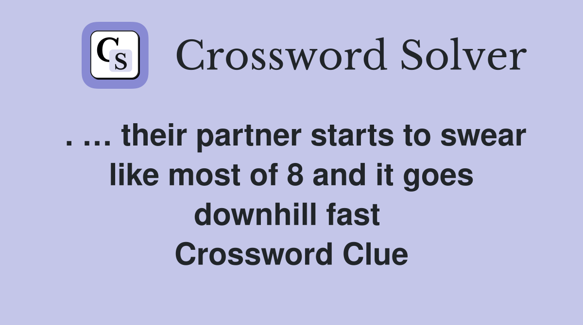 . … their partner starts to swear like most of 8 and it goes downhill fast  Crossword Clue