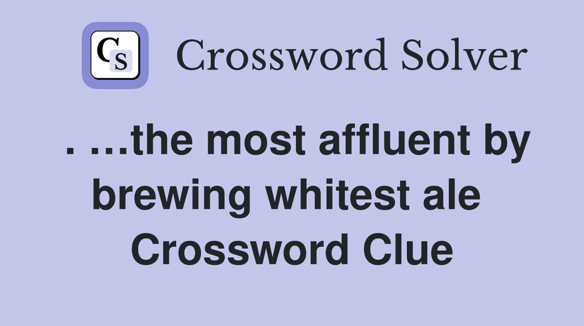 . …the most affluent by brewing whitest ale  Crossword Clue