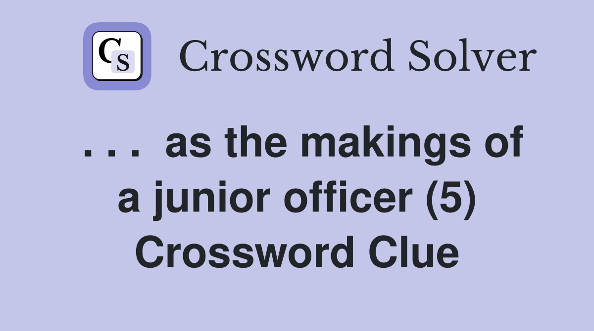 . . .  as the makings of a junior officer (5) Crossword Clue