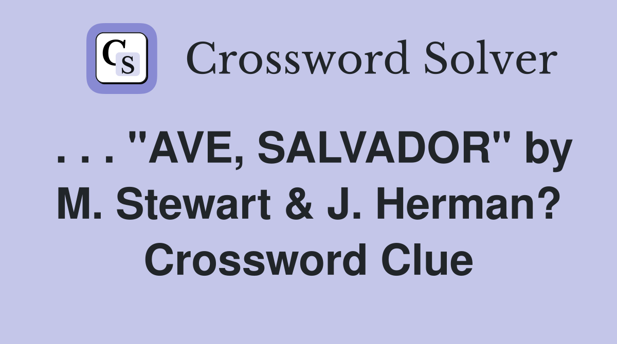 . . . "AVE, SALVADOR" by M. Stewart & J. Herman? Crossword Clue