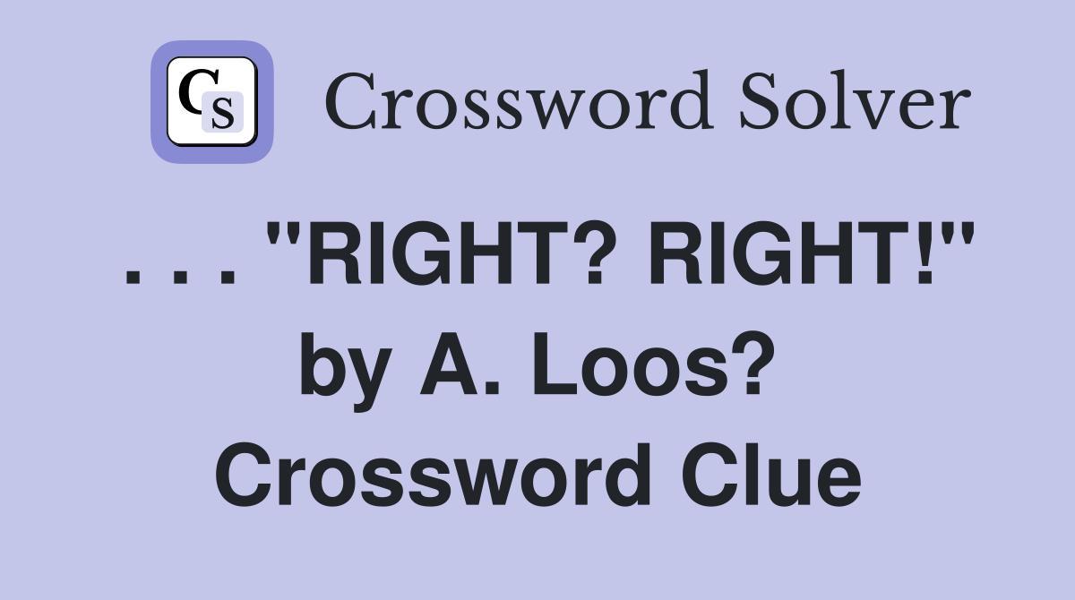 . . . "RIGHT? RIGHT!" by A. Loos? Crossword Clue