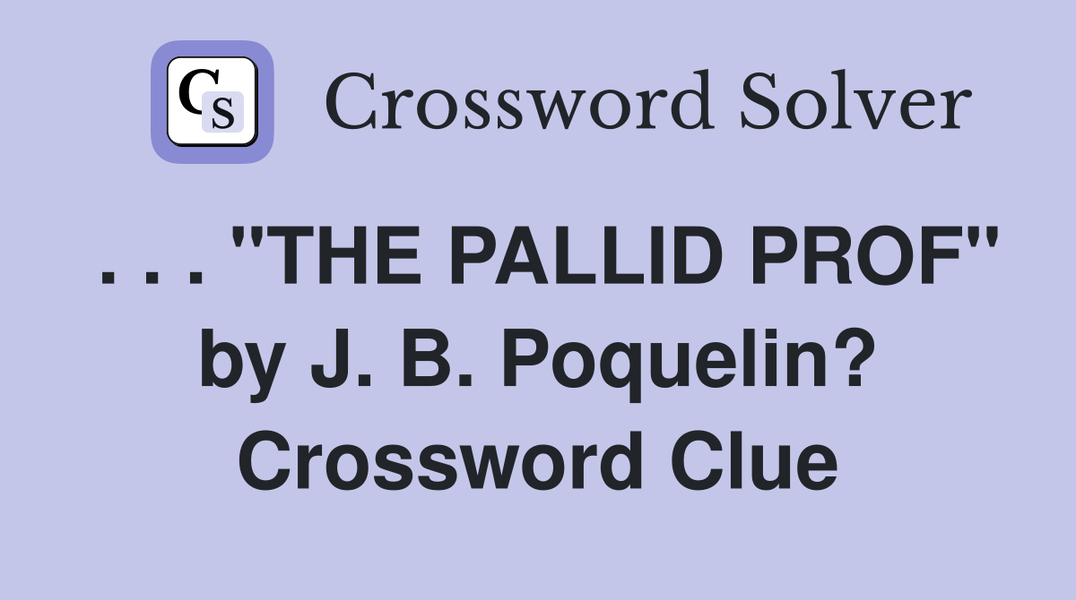 . . . "THE PALLID PROF" by J. B. Poquelin? Crossword Clue