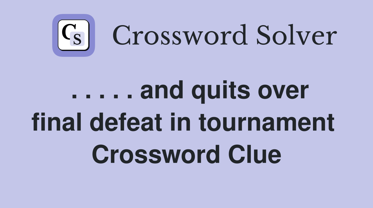 . . . . . and quits over final defeat in tournament  Crossword Clue