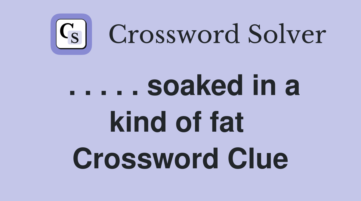 . . . . . soaked in a kind of fat  Crossword Clue