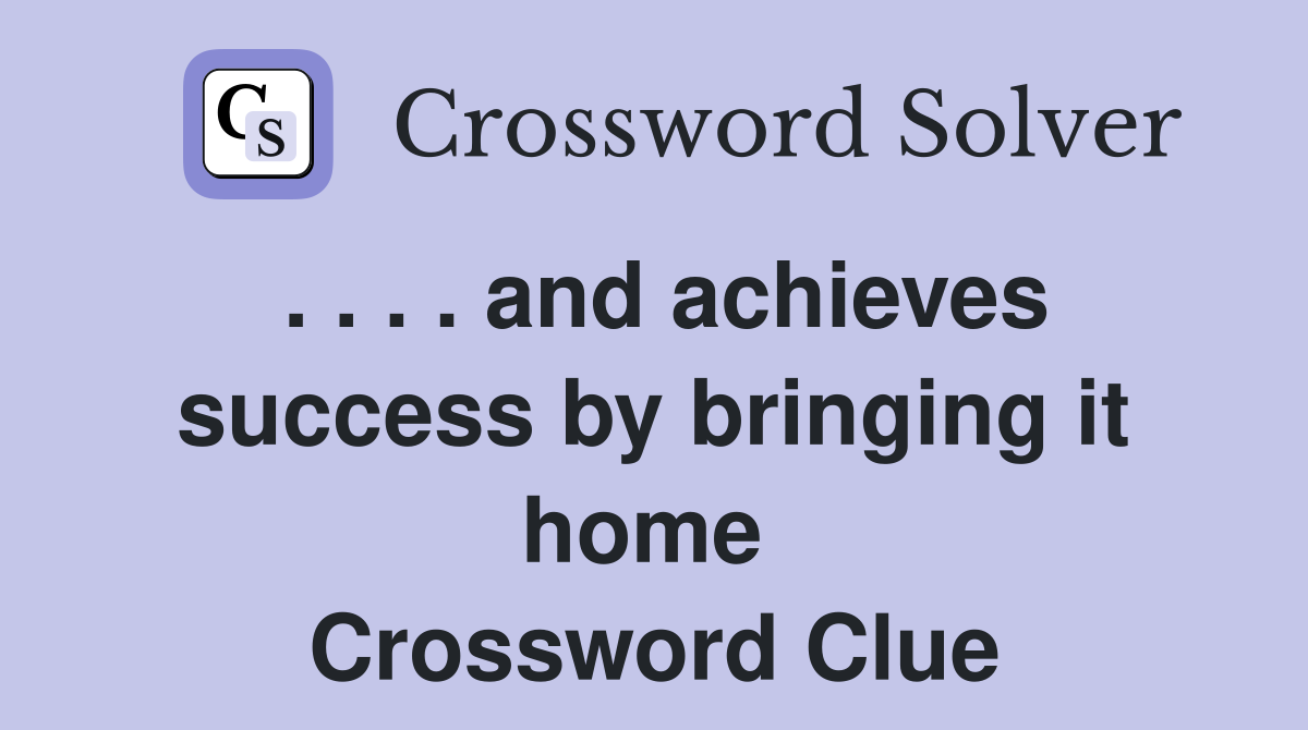 . . . . and achieves success by bringing it home  Crossword Clue