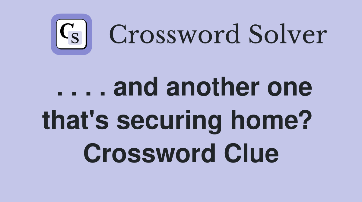 . . . . and another one that's securing home?  Crossword Clue