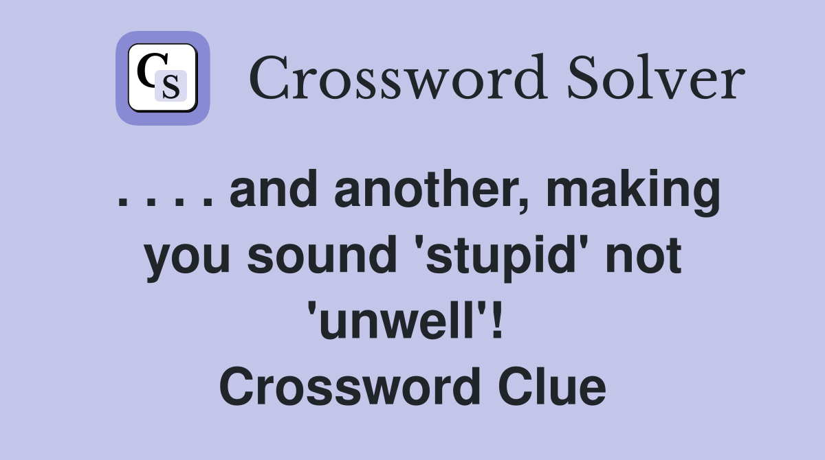 . . . . and another, making you sound 'stupid' not 'unwell'!  Crossword Clue