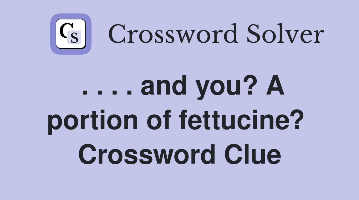 . . . . and you? A portion of fettucine?  Crossword Clue
