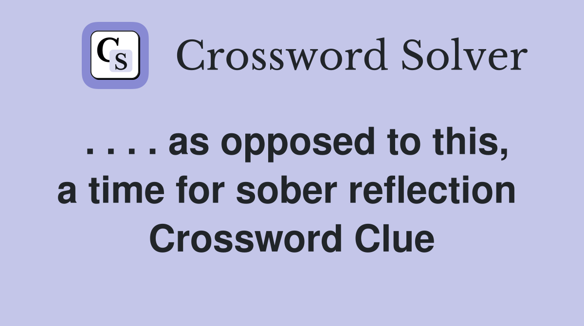 . . . . as opposed to this, a time for sober reflection  Crossword Clue