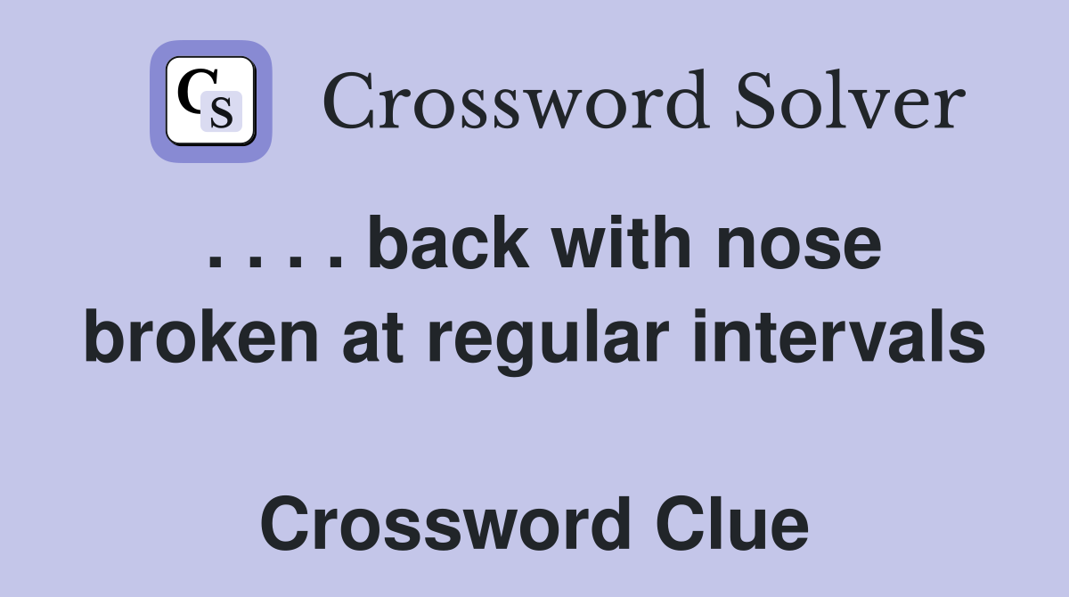 . . . . back with nose broken at regular intervals  Crossword Clue