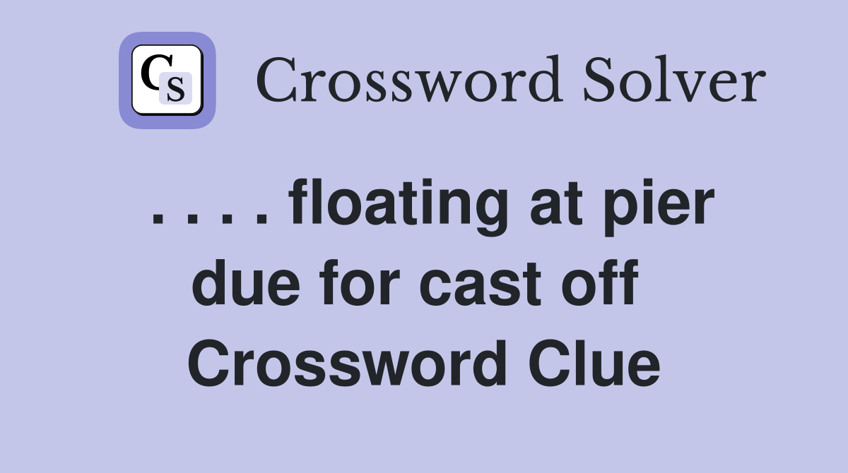 . . . . floating at pier due for cast off  Crossword Clue