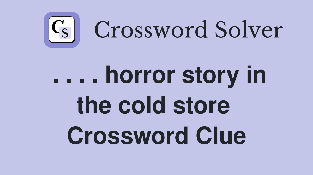 . . . . horror story in the cold store  Crossword Clue