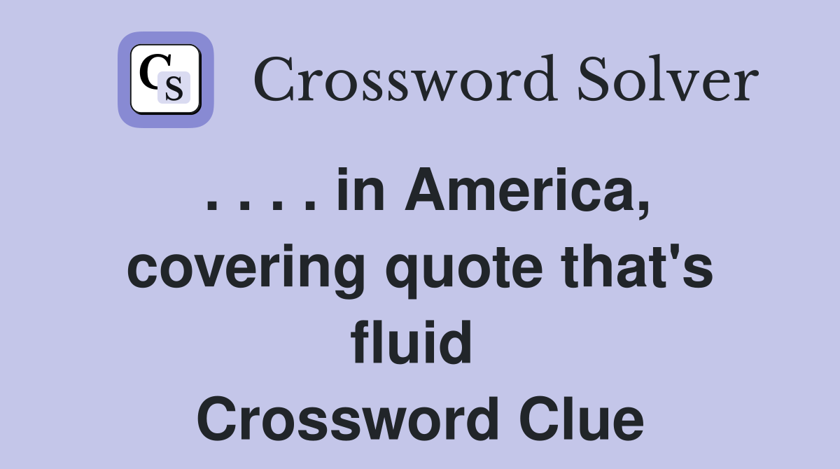 . . . . in America, covering quote that's fluid  Crossword Clue