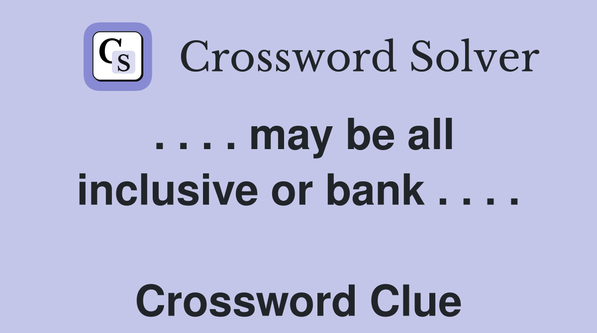 . . . . may be all inclusive or bank . . . .  Crossword Clue