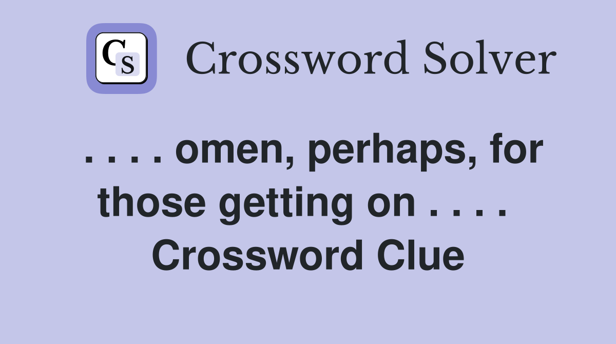 . . . . omen, perhaps, for those getting on . . . .  Crossword Clue