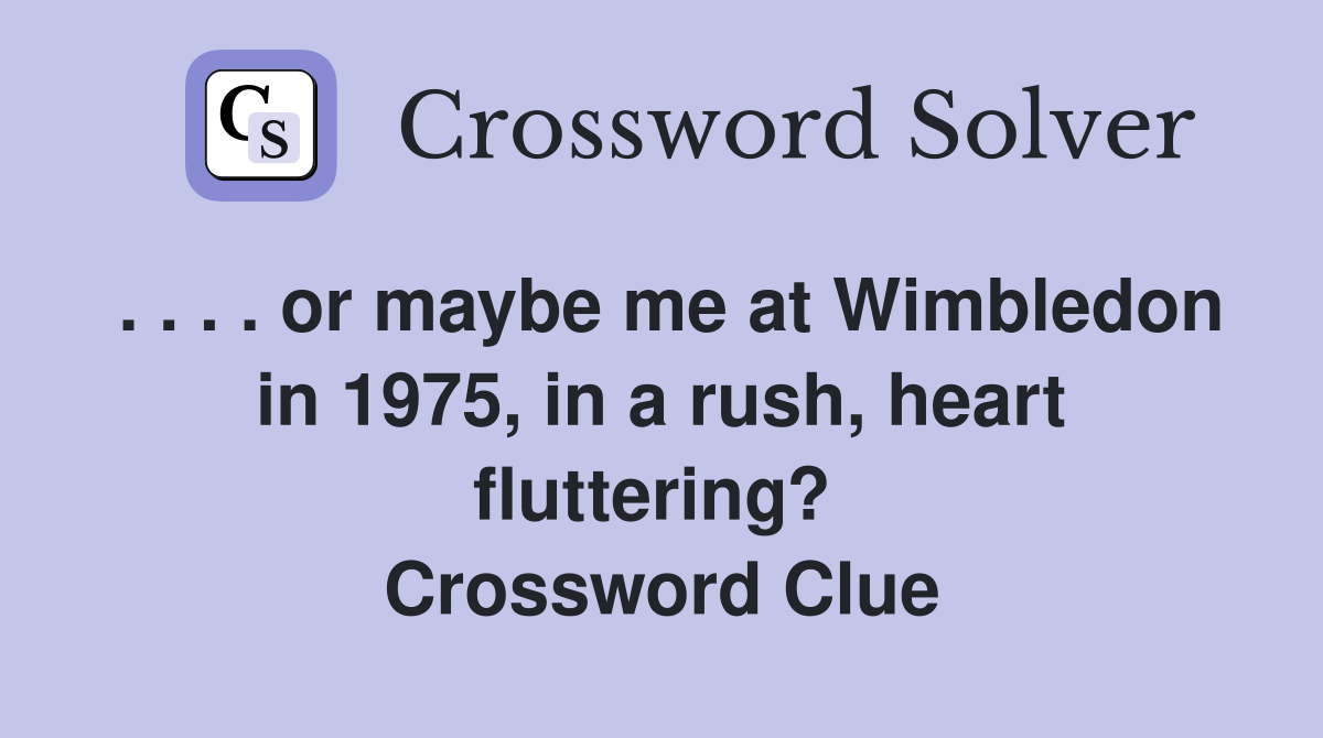 . . . . or maybe me at Wimbledon in 1975, in a rush, heart fluttering?  Crossword Clue