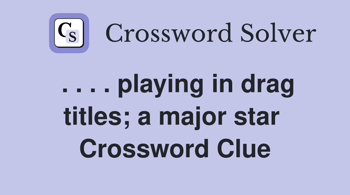 . . . . playing in drag titles; a major star  Crossword Clue