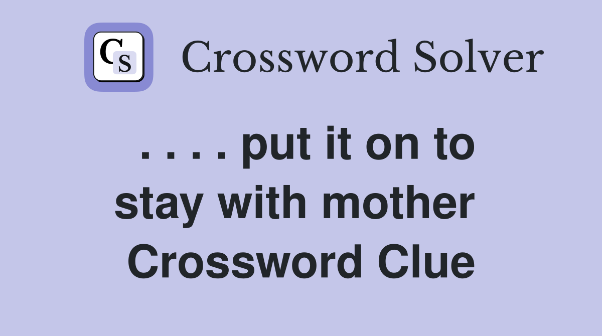 . . . . put it on to stay with mother  Crossword Clue