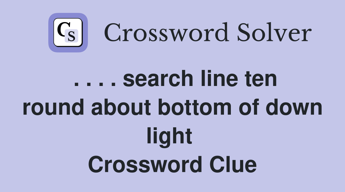 . . . . search line ten round about bottom of down light  Crossword Clue