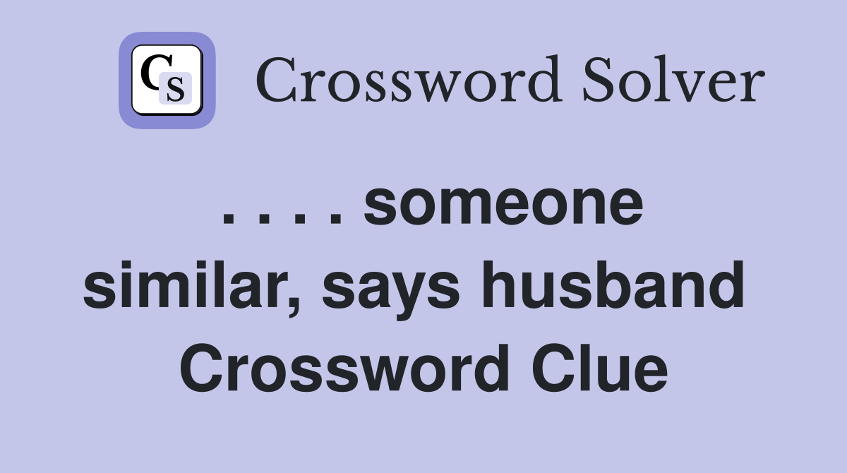 . . . . someone similar, says husband  Crossword Clue