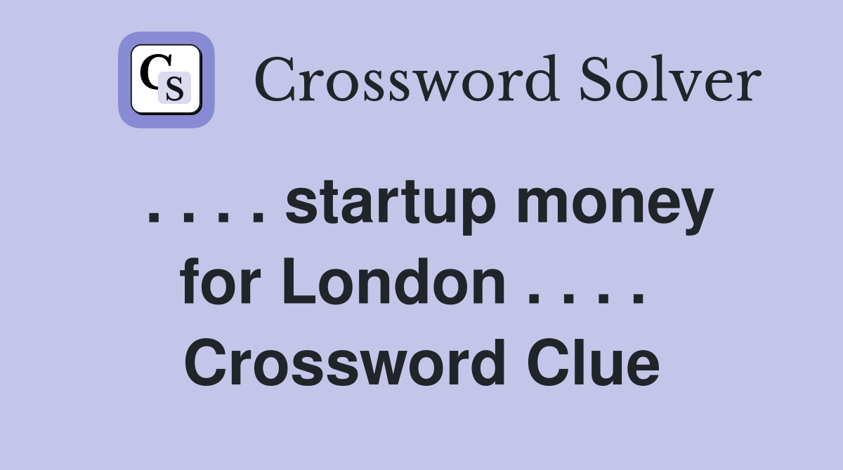 . . . . startup money for London . . . .  Crossword Clue