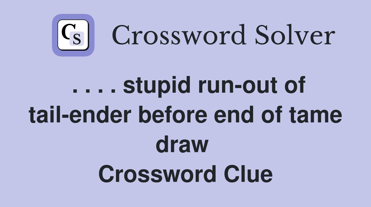 . . . . stupid run-out of tail-ender before end of tame draw  Crossword Clue