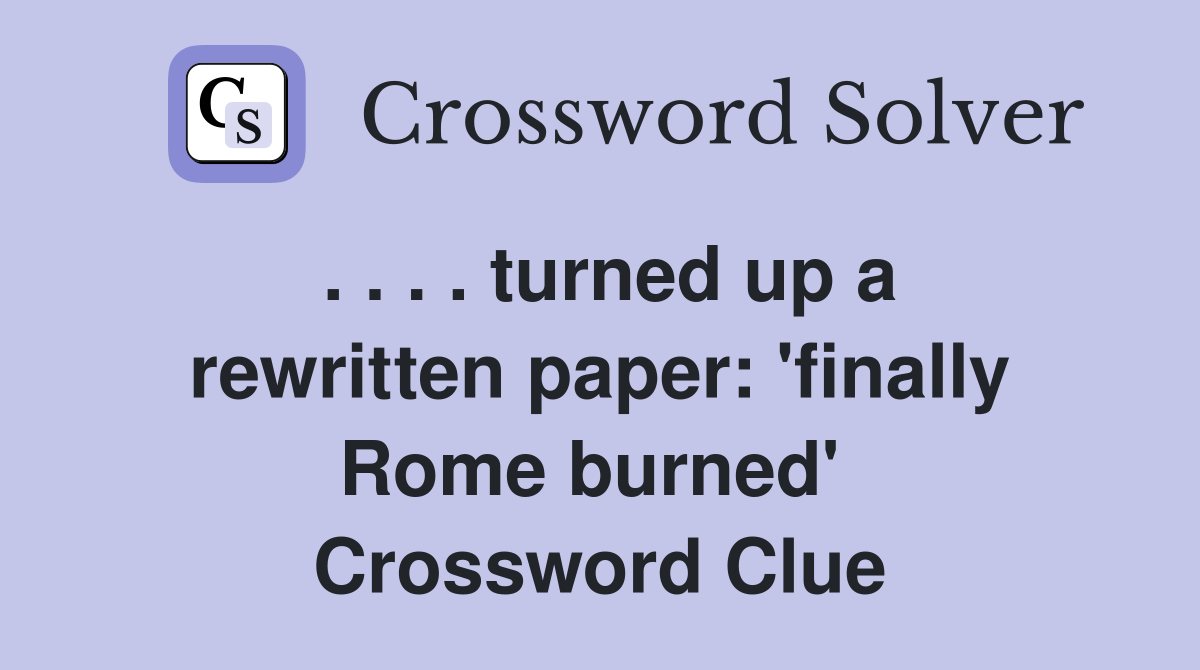 . . . . turned up a rewritten paper: 'finally Rome burned'  Crossword Clue