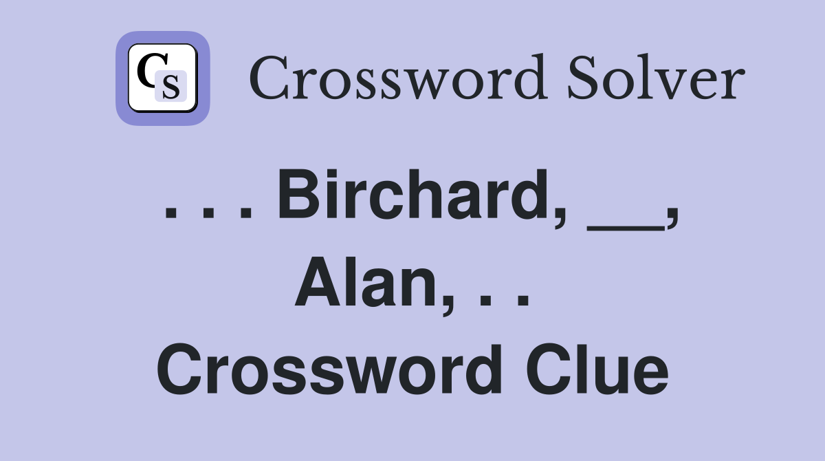. . . Birchard, __, Alan, . . Crossword Clue