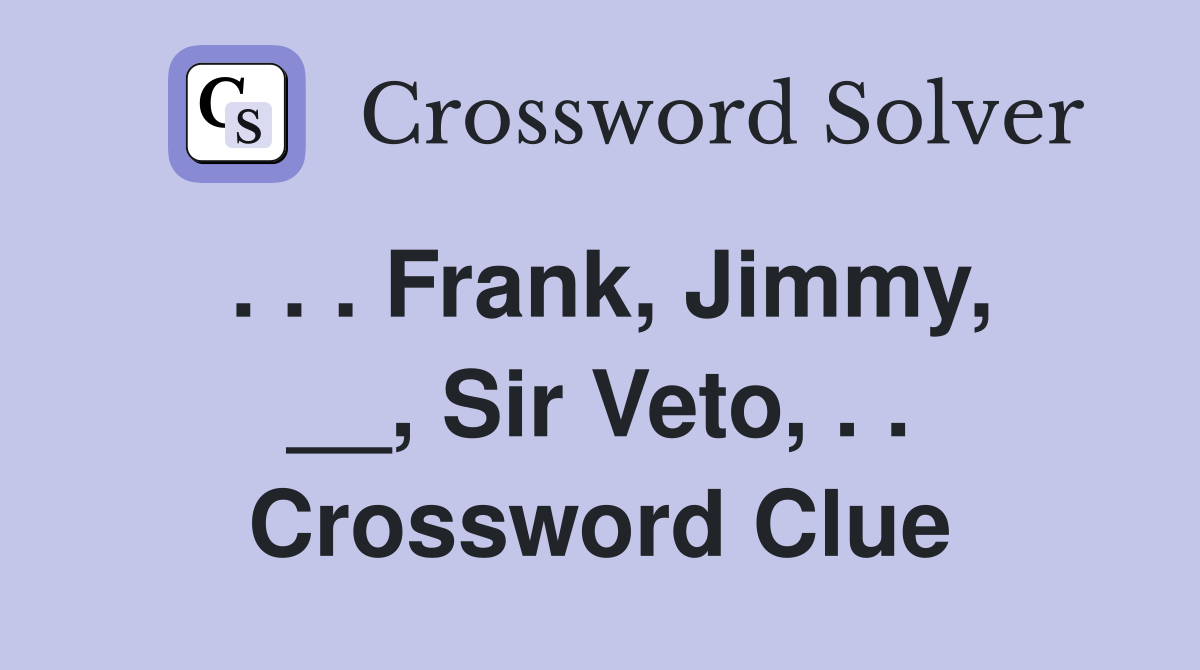 . . . Frank, Jimmy, __, Sir Veto, . . Crossword Clue