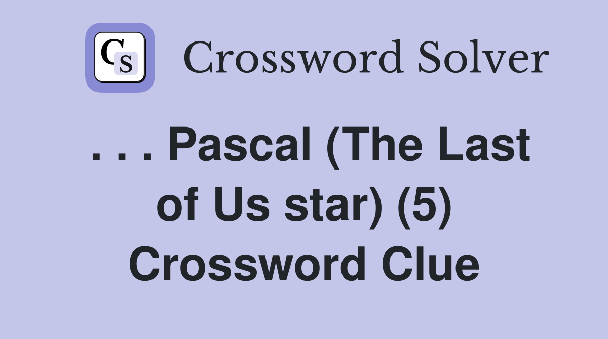 . . . Pascal (The Last of Us star) (5) Crossword Clue