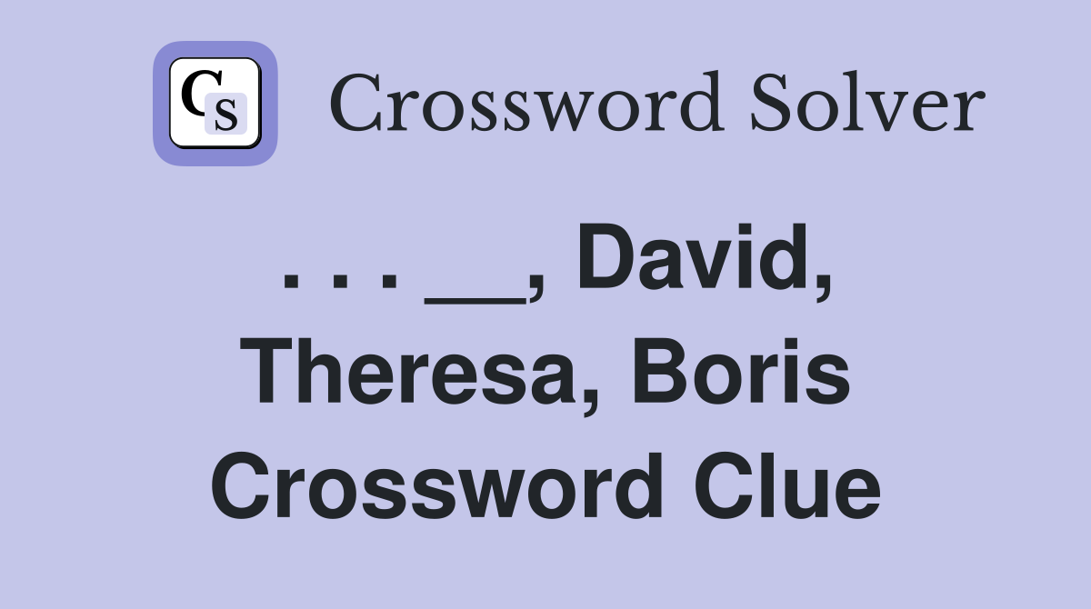 . . . __, David, Theresa, Boris Crossword Clue