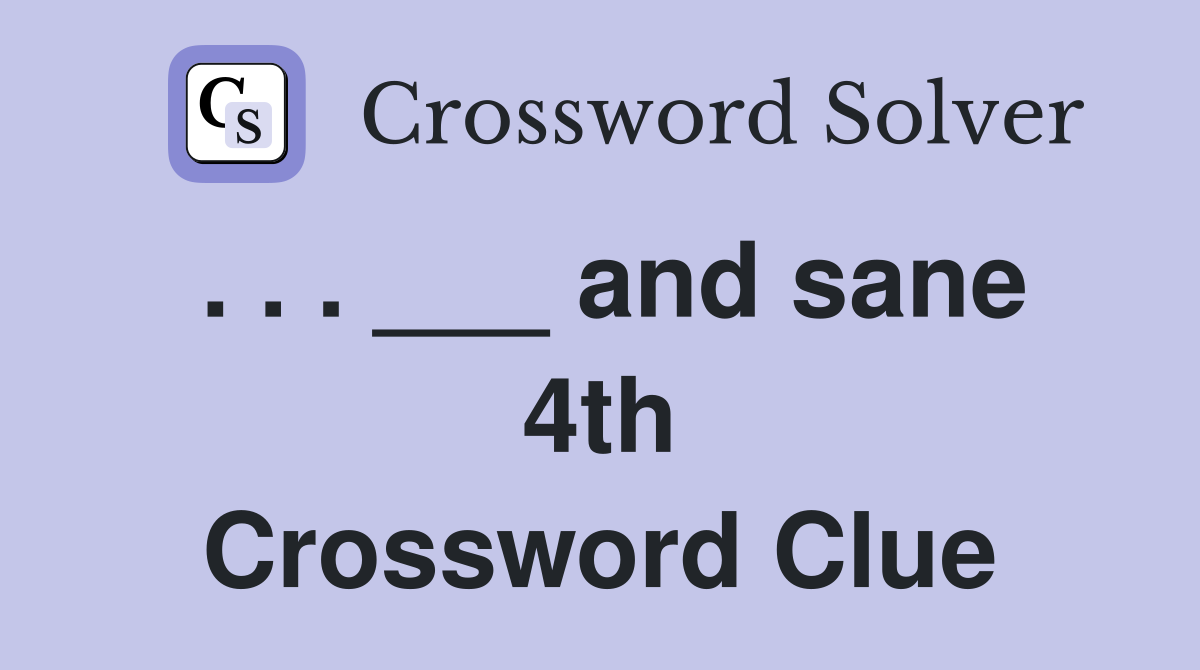 . . . ___ and sane 4th Crossword Clue