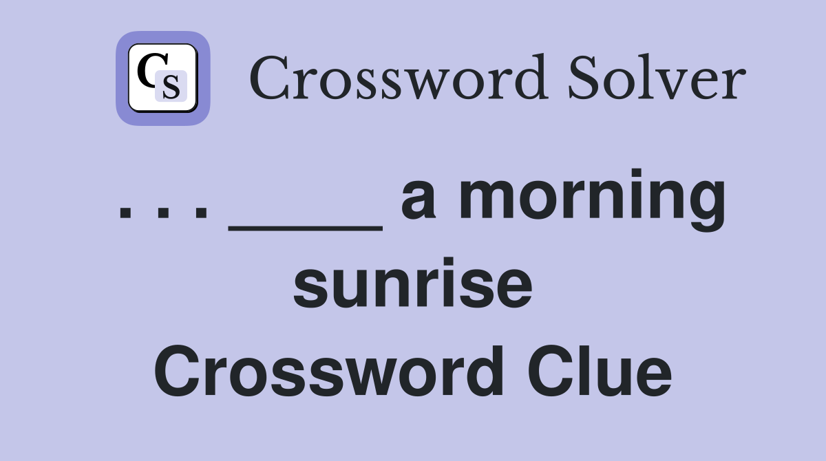 . . . ____ a morning sunrise Crossword Clue
