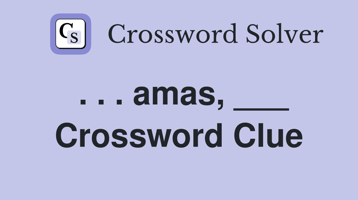 . . . amas, ___ Crossword Clue