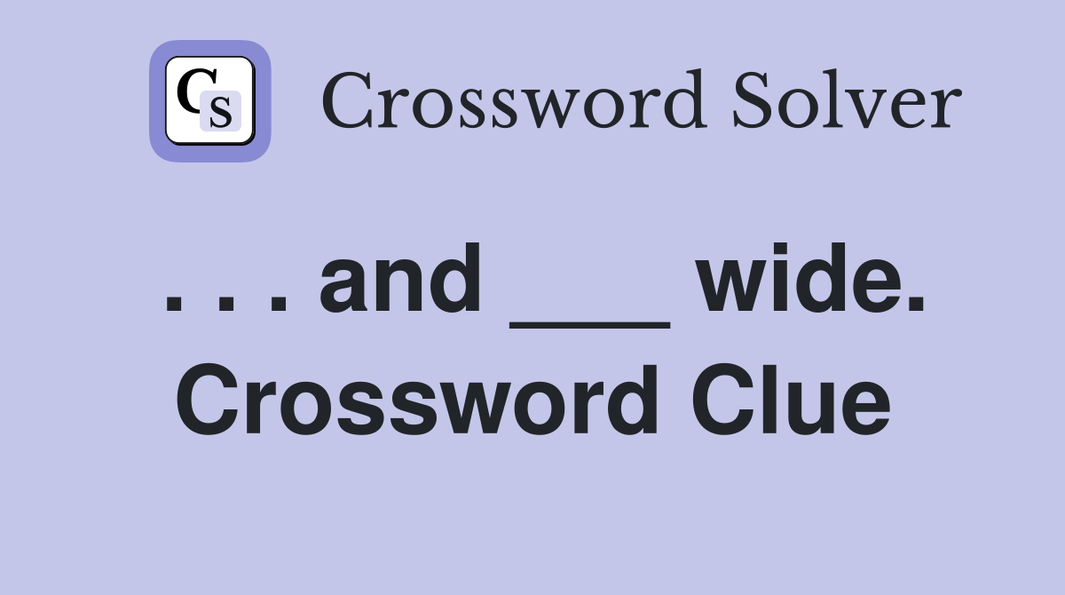 . . . and ___ wide. Crossword Clue