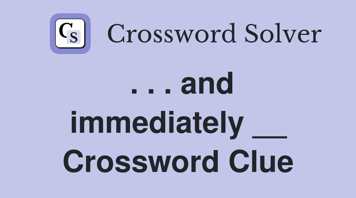 . . . and immediately __ Crossword Clue