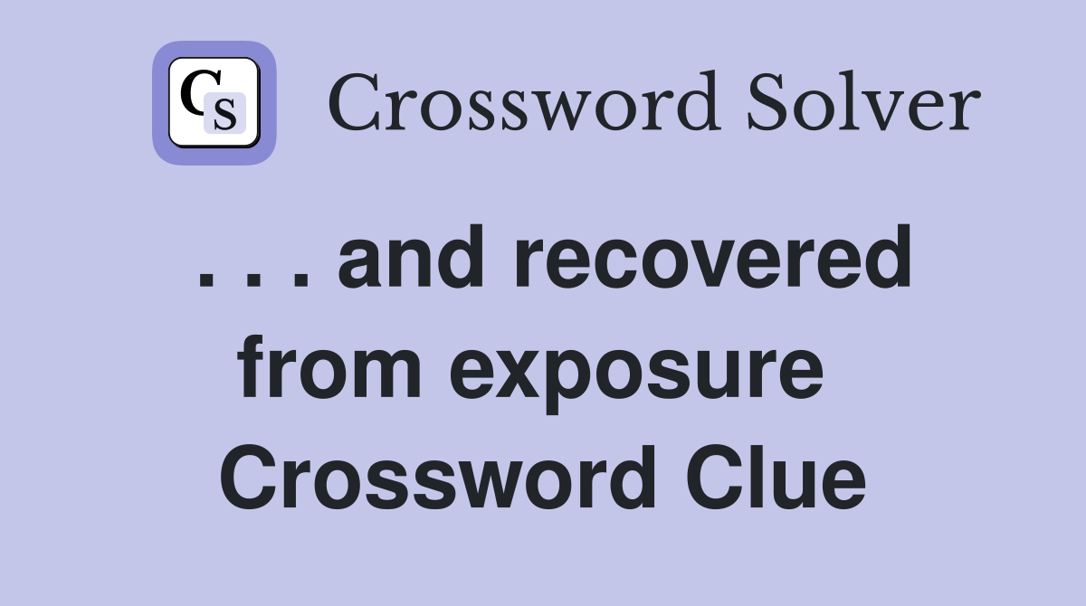 . . . and recovered from exposure  Crossword Clue